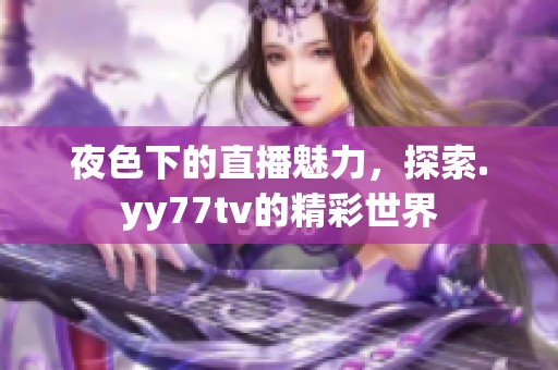 夜色下的直播魅力，探索.yy77tv的精彩世界