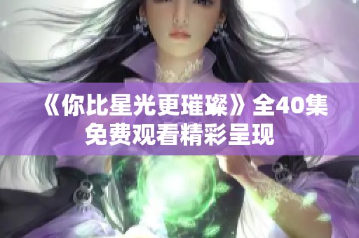 《你比星光更璀璨》全40集免费观看精彩呈现