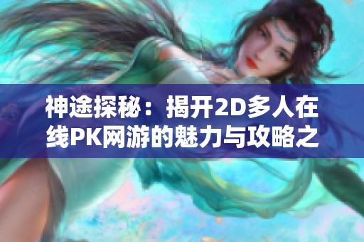 神途探秘：揭开2D多人在线PK网游的魅力与攻略之谜