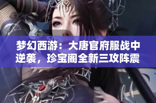 梦幻西游：大唐官府服战中逆袭，珍宝阁全新三攻阵震撼登场