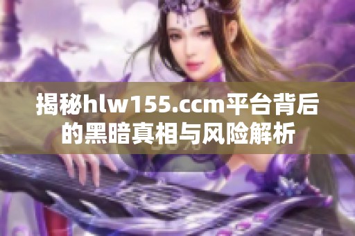 揭秘hlw155.ccm平台背后的黑暗真相与风险解析