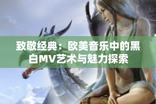 致敬经典：欧美音乐中的黑白MV艺术与魅力探索