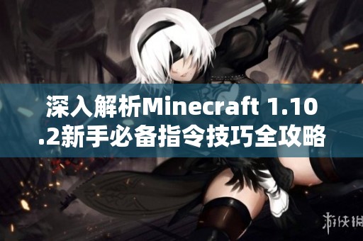 深入解析Minecraft 1.10.2新手必备指令技巧全攻略