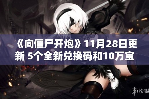 《向僵尸开炮》11月28日更新 5个全新兑换码和10万宝石超值领取活动开启