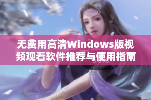 无费用高清Windows版视频观看软件推荐与使用指南