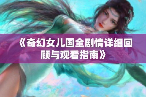 《奇幻女儿国全剧情详细回顾与观看指南》