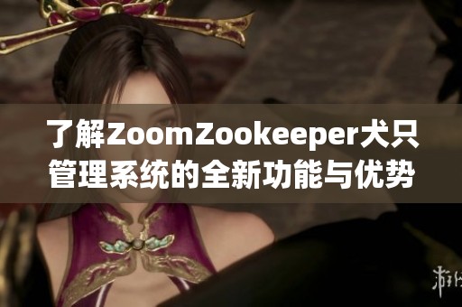 了解ZoomZookeeper犬只管理系统的全新功能与优势