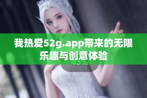 我热爱52g.app带来的无限乐趣与创意体验