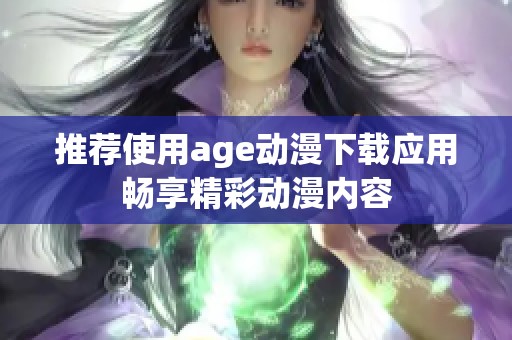 推荐使用age动漫下载应用畅享精彩动漫内容