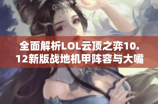 全面解析LOL云顶之弈10.12新版战地机甲阵容与大嘴搭配策略技巧