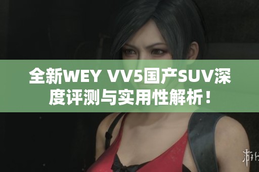 全新WEY VV5国产SUV深度评测与实用性解析！