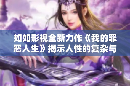 如如影视全新力作《我的罪恶人生》揭示人性的复杂与挣扎