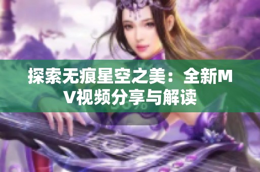 探索无痕星空之美：全新MV视频分享与解读