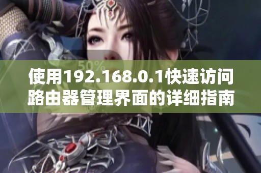 使用192.168.0.1快速访问路由器管理界面的详细指南