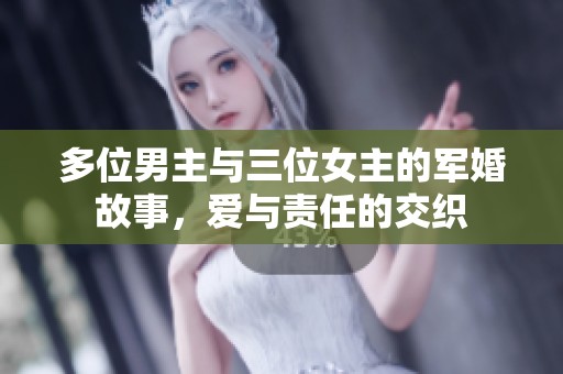 多位男主与三位女主的军婚故事，爱与责任的交织