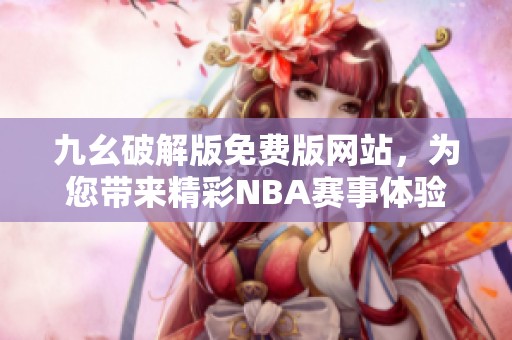 九幺破解版免费版网站，为您带来精彩NBA赛事体验和丰富内容