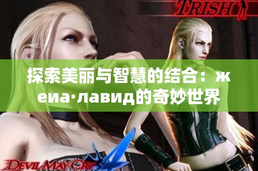 探索美丽与智慧的结合：жеиа·лавид的奇妙世界