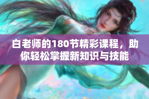 白老师的180节精彩课程，助你轻松掌握新知识与技能