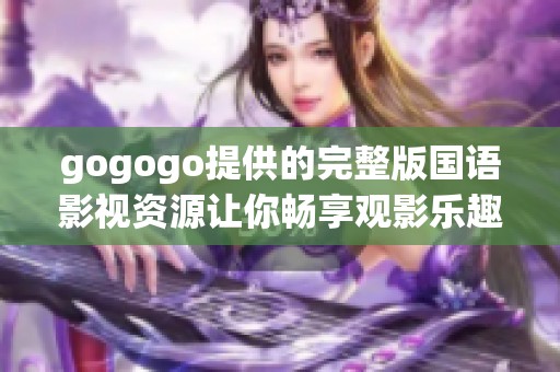 gogogo提供的完整版国语影视资源让你畅享观影乐趣