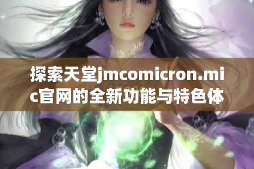 探索天堂jmcomicron.mic官网的全新功能与特色体验