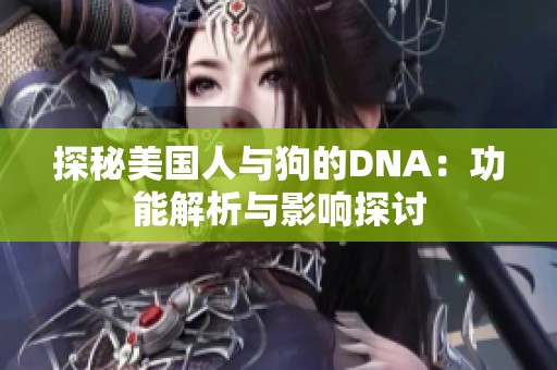 探秘美国人与狗的DNA：功能解析与影响探讨