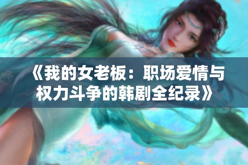 《我的女老板：职场爱情与权力斗争的韩剧全纪录》