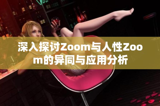 深入探讨Zoom与人性Zoom的异同与应用分析