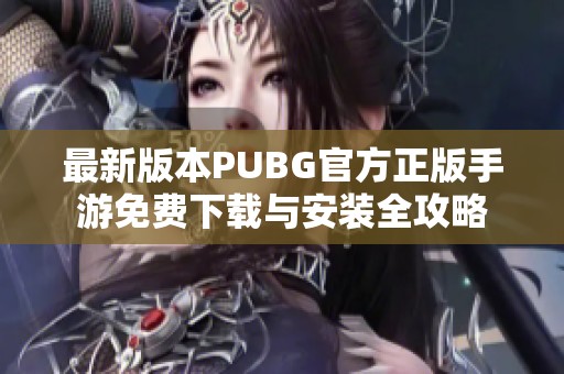 最新版本PUBG官方正版手游免费下载与安装全攻略