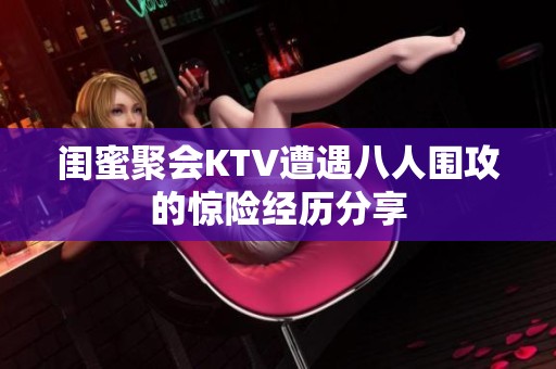 闺蜜聚会KTV遭遇八人围攻的惊险经历分享