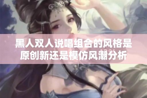 黑人双人说唱组合的风格是原创新还是模仿风潮分析