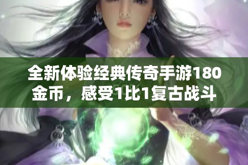 全新体验经典传奇手游180金币，感受1比1复古战斗的独特魅力与激情