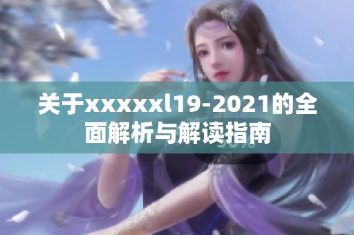 关于xxxxxl19-2021的全面解析与解读指南