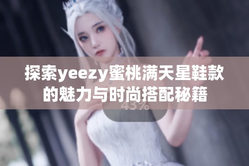 探索yeezy蜜桃满天星鞋款的魅力与时尚搭配秘籍