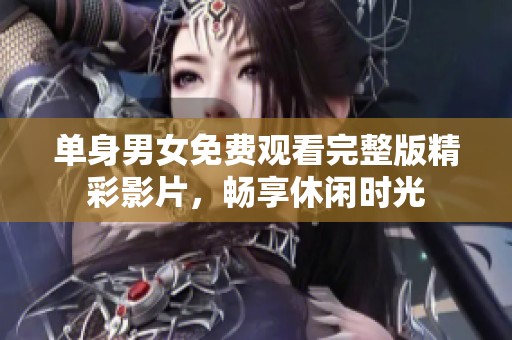 单身男女免费观看完整版精彩影片，畅享休闲时光