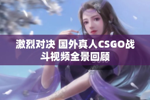 激烈对决 国外真人CSGO战斗视频全景回顾