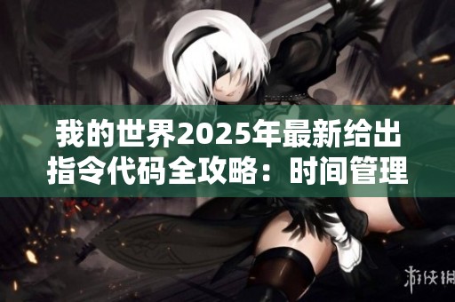 我的世界2025年最新给出指令代码全攻略：时间管理与日常任务安排技巧分享