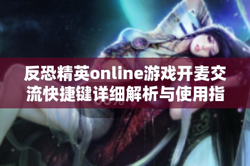 反恐精英online游戏开麦交流快捷键详细解析与使用指南