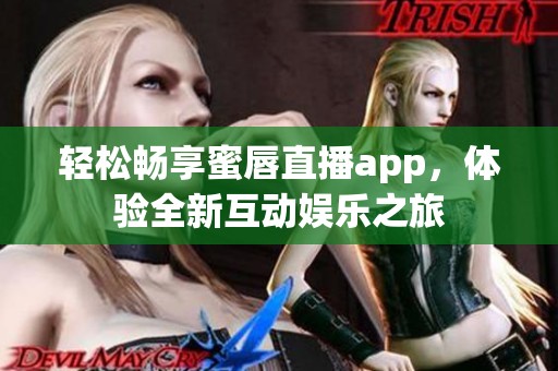 轻松畅享蜜唇直播app，体验全新互动娱乐之旅