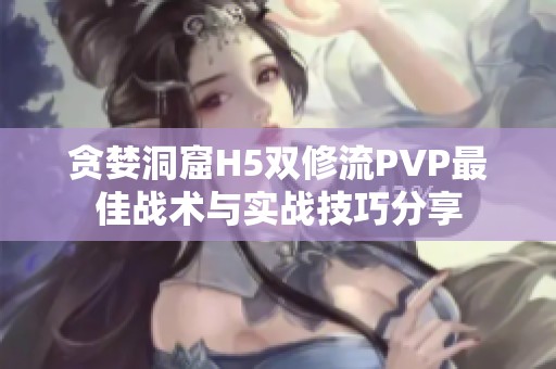 贪婪洞窟H5双修流PVP最佳战术与实战技巧分享