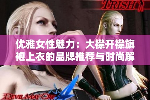 优雅女性魅力：大襟开襟旗袍上衣的品牌推荐与时尚解析