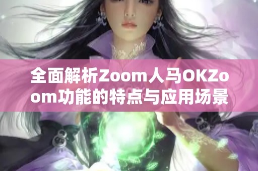 全面解析Zoom人马OKZoom功能的特点与应用场景