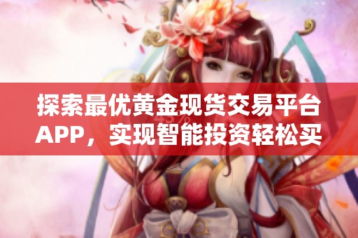 探索最优黄金现货交易平台APP，实现智能投资轻松买卖