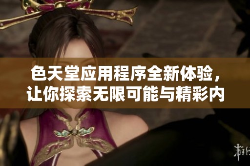 色天堂应用程序全新体验，让你探索无限可能与精彩内容