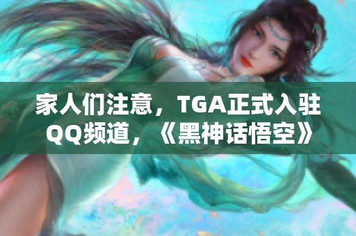 家人们注意，TGA正式入驻QQ频道，《黑神话悟空》的前景愈发光明！