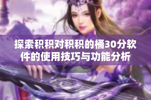 探索积积对积积的桶30分软件的使用技巧与功能分析