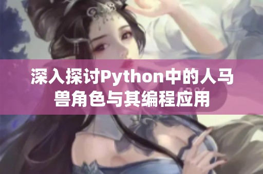 深入探讨Python中的人马兽角色与其编程应用