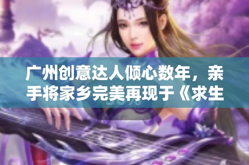 广州创意达人倾心数年，亲手将家乡完美再现于《求生之路》游戏中