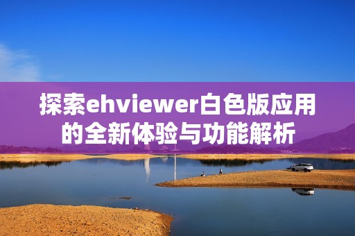 探索ehviewer白色版应用的全新体验与功能解析