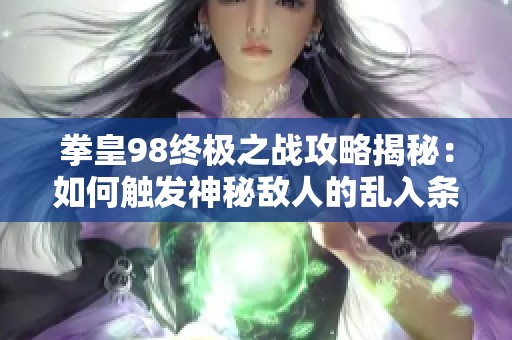 拳皇98终极之战攻略揭秘：如何触发神秘敌人的乱入条件解析