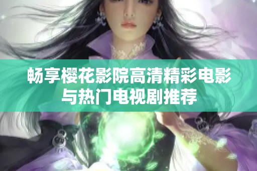 畅享樱花影院高清精彩电影与热门电视剧推荐